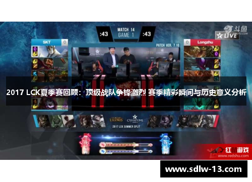 2017 LCK夏季赛回顾：顶级战队争锋激烈 赛季精彩瞬间与历史意义分析
