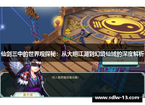 仙剑三中的世界观探秘：从大明江湖到幻境仙域的深度解析