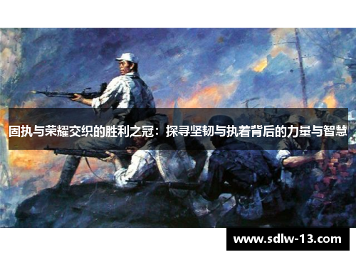 固执与荣耀交织的胜利之冠：探寻坚韧与执着背后的力量与智慧