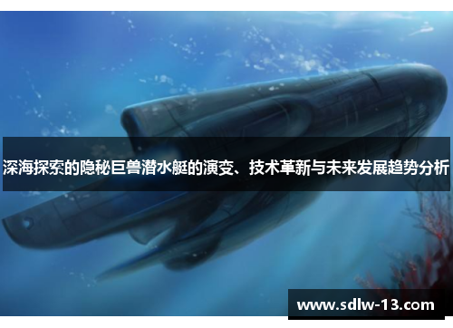 深海探索的隐秘巨兽潜水艇的演变、技术革新与未来发展趋势分析