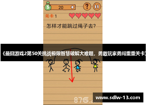 《最囧游戏2第50关挑战极限智慧破解大难题,勇敢玩家勇闯重重关卡》 《最囧游戏2第50关挑战极限智慧破解大难题,勇敢玩家勇闯重重关卡》